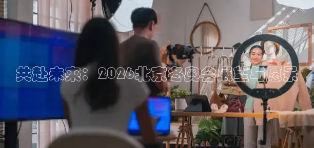 共赴未来：2026北京冬奥会展望与愿景