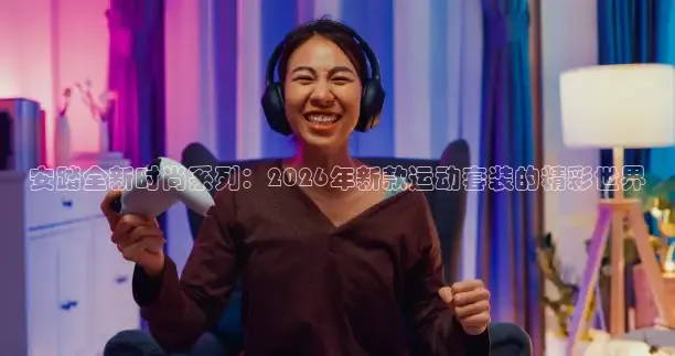 安踏全新时尚系列：2026年新款运动套装的精彩世界