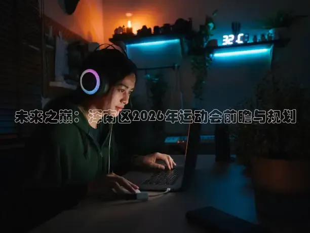 未来之巅：浑南区2026年运动会前瞻与规划